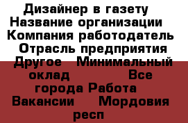 Дизайнер в газету › Название организации ­ Компания-работодатель › Отрасль предприятия ­ Другое › Минимальный оклад ­ 28 000 - Все города Работа » Вакансии   . Мордовия респ.
